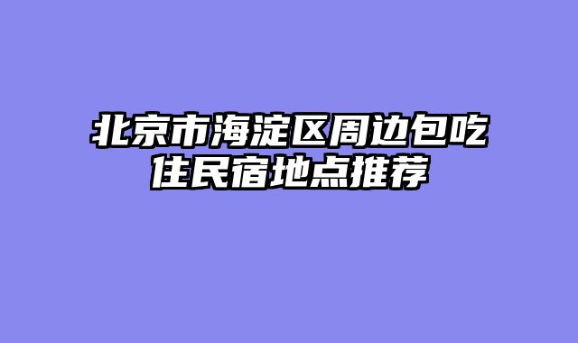 北京市海淀区周边包吃住民宿地点推荐