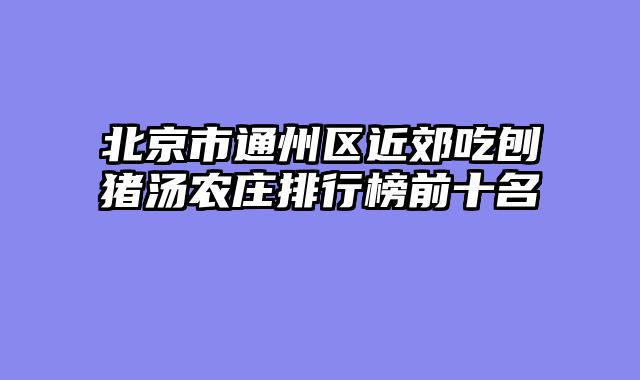 北京市通州区近郊吃刨猪汤农庄排行榜前十名