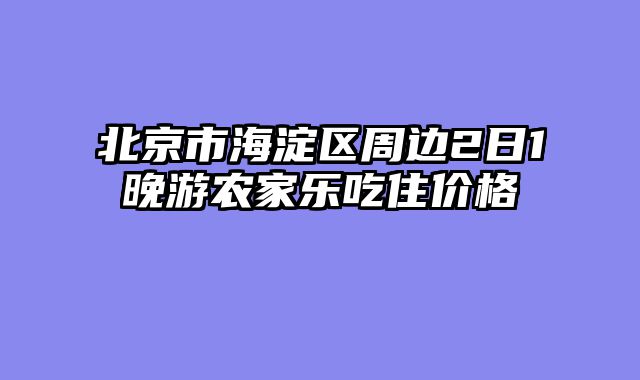 北京市海淀区周边2日1晚游农家乐吃住价格