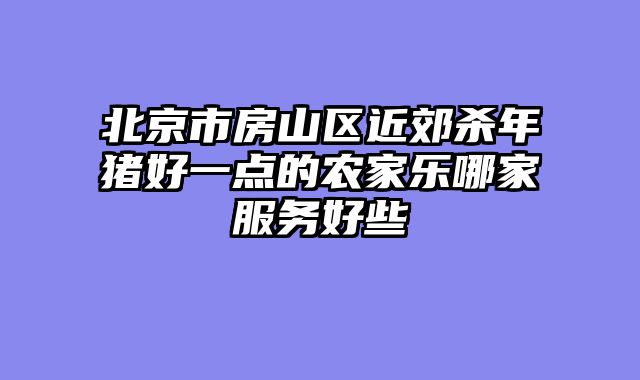 北京市房山区近郊杀年猪好一点的农家乐哪家服务好些