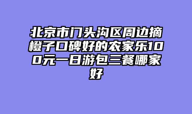 北京市门头沟区周边摘橙子口碑好的农家乐100元一日游包三餐哪家好