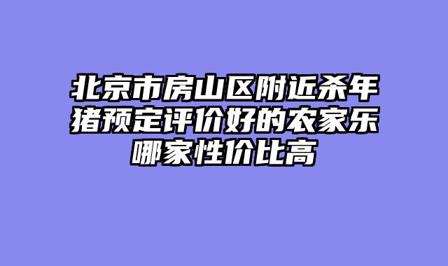 北京市房山区附近杀年猪预定评价好的农家乐哪家性价比高
