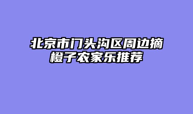 北京市门头沟区周边摘橙子农家乐推荐
