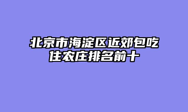 北京市海淀区近郊包吃住农庄排名前十