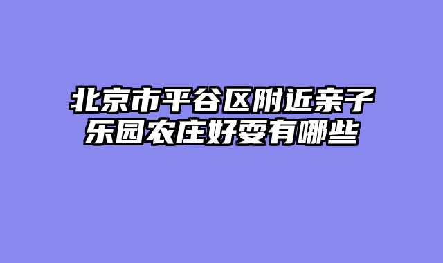 北京市平谷区附近亲子乐园农庄好耍有哪些