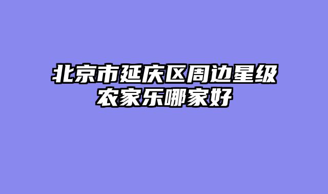 北京市延庆区周边星级农家乐哪家好
