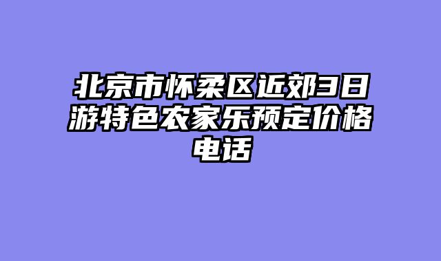 北京市怀柔区近郊3日游特色农家乐预定价格电话