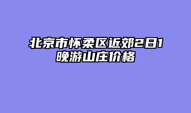 北京市怀柔区近郊2日1晚游山庄价格