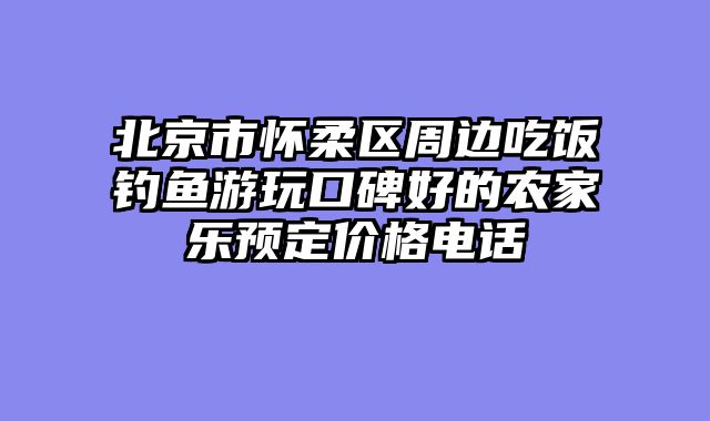 北京市怀柔区周边吃饭钓鱼游玩口碑好的农家乐预定价格电话