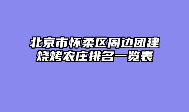 北京市怀柔区周边团建烧烤农庄排名一览表