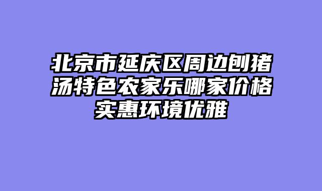 北京市延庆区周边刨猪汤特色农家乐哪家价格实惠环境优雅