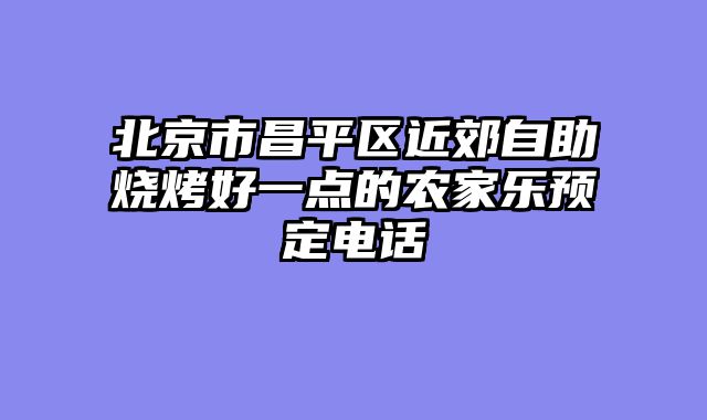 北京市昌平区近郊自助烧烤好一点的农家乐预定电话