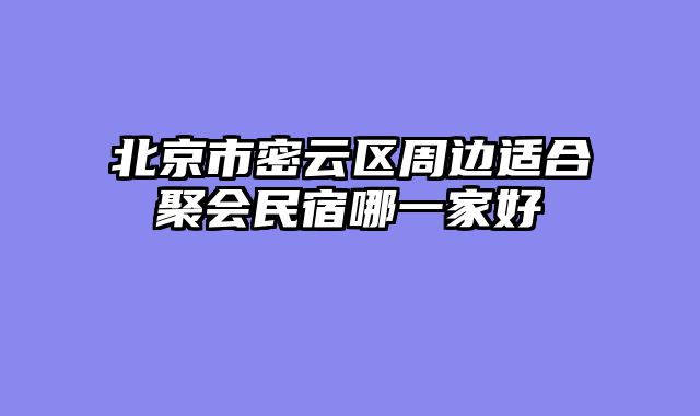 北京市密云区周边适合聚会民宿哪一家好