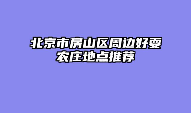 北京市房山区周边好耍农庄地点推荐