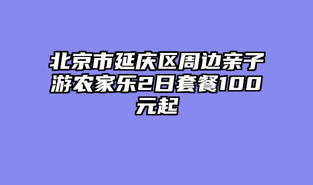 北京市延庆区周边亲子游农家乐2日套餐100元起