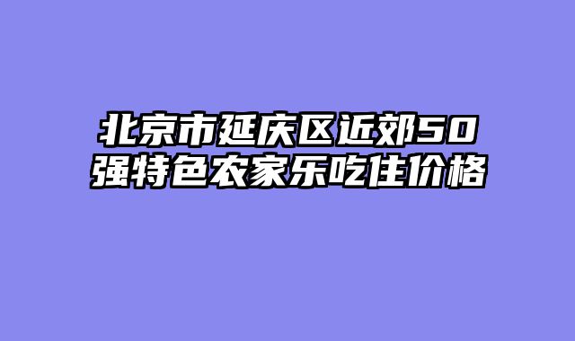 北京市延庆区近郊50强特色农家乐吃住价格