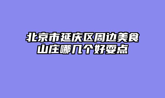 北京市延庆区周边美食山庄哪几个好耍点