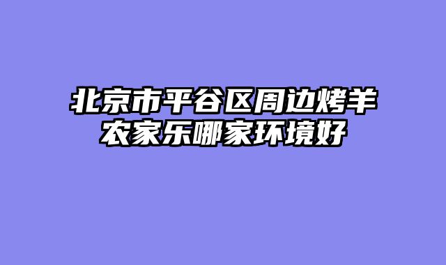 北京市平谷区周边烤羊农家乐哪家环境好