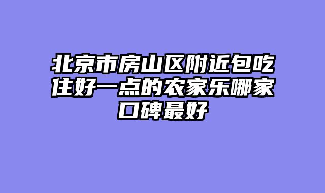北京市房山区附近包吃住好一点的农家乐哪家口碑最好