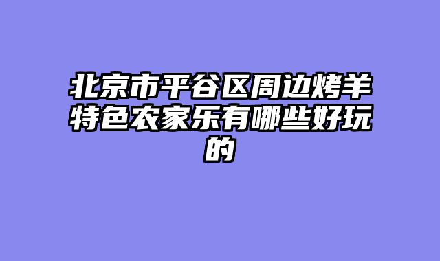 北京市平谷区周边烤羊特色农家乐有哪些好玩的