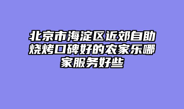 北京市海淀区近郊自助烧烤口碑好的农家乐哪家服务好些