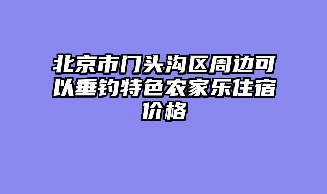 北京市门头沟区周边可以垂钓特色农家乐住宿价格