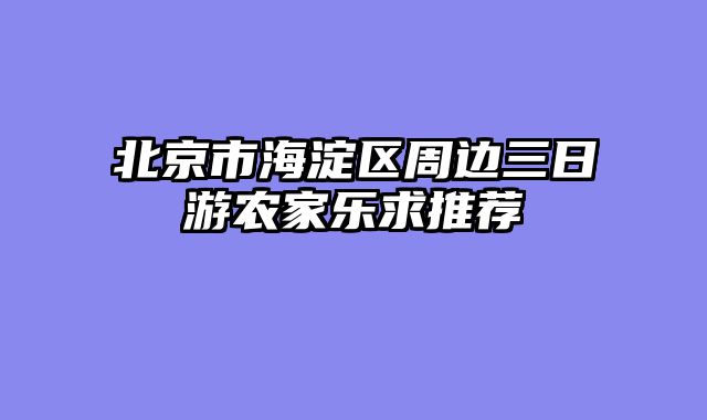 北京市海淀区周边三日游农家乐求推荐