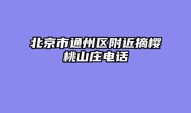 北京市通州区附近摘樱桃山庄电话