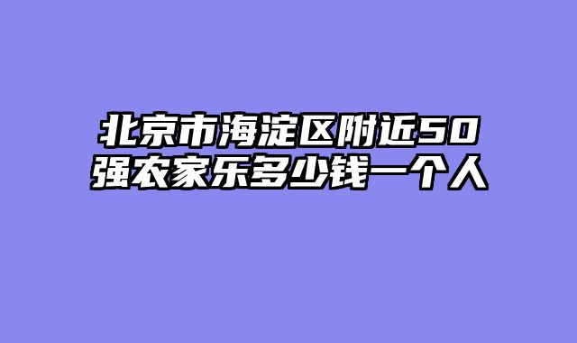 北京市海淀区附近50强农家乐多少钱一个人