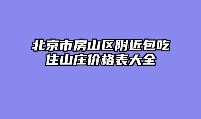 北京市房山区附近包吃住山庄价格表大全
