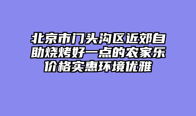 北京市门头沟区近郊自助烧烤好一点的农家乐价格实惠环境优雅
