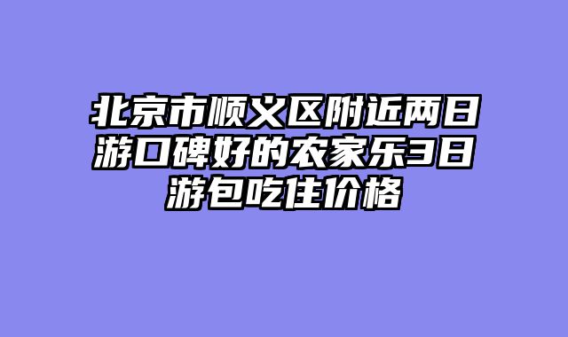 北京市顺义区附近两日游口碑好的农家乐3日游包吃住价格