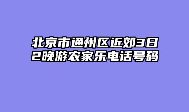 北京市通州区近郊3日2晚游农家乐电话号码
