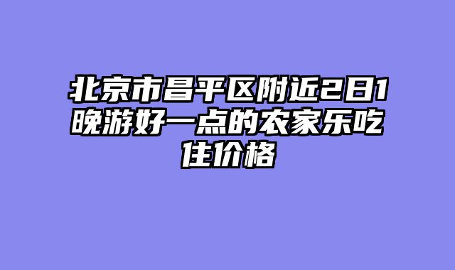 北京市昌平区附近2日1晚游好一点的农家乐吃住价格