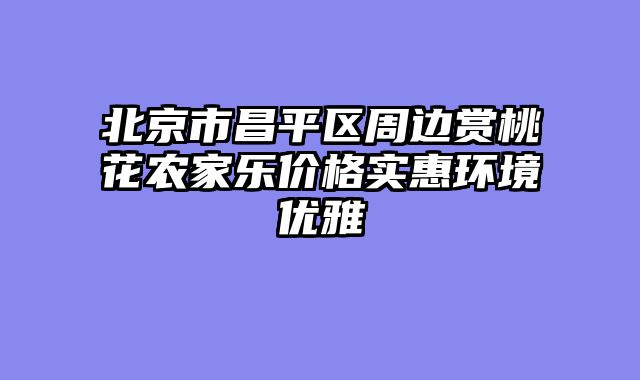 北京市昌平区周边赏桃花农家乐价格实惠环境优雅