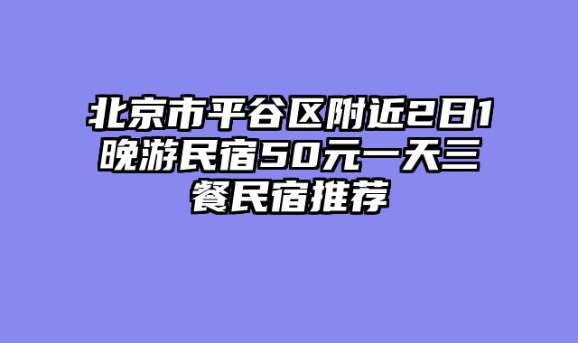 北京市平谷区附近2日1晚游民宿50元一天三餐民宿推荐