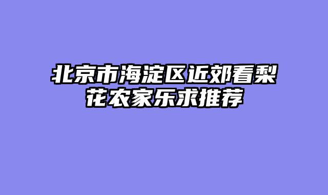 北京市海淀区近郊看梨花农家乐求推荐