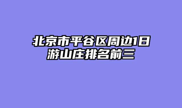 北京市平谷区周边1日游山庄排名前三