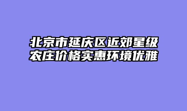 北京市延庆区近郊星级农庄价格实惠环境优雅