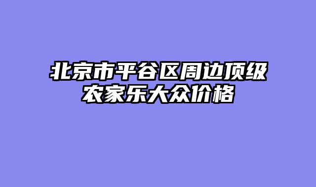 北京市平谷区周边顶级农家乐大众价格