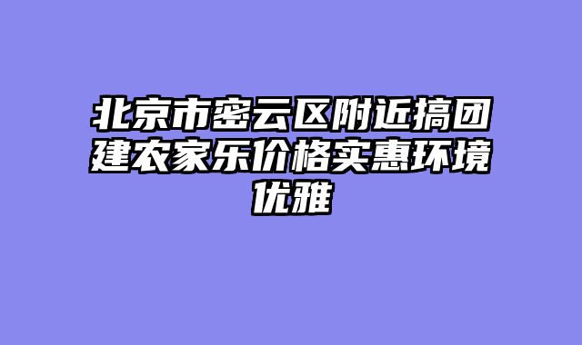 北京市密云区附近搞团建农家乐价格实惠环境优雅