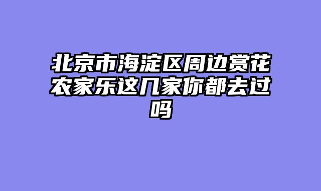 北京市海淀区周边赏花农家乐这几家你都去过吗