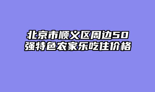 北京市顺义区周边50强特色农家乐吃住价格