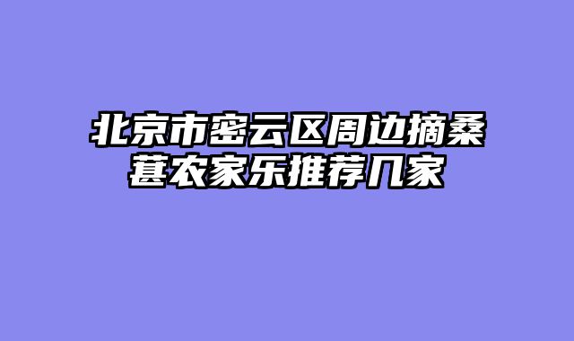 北京市密云区周边摘桑葚农家乐推荐几家