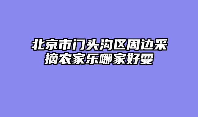 北京市门头沟区周边采摘农家乐哪家好耍