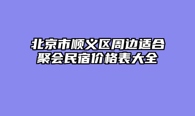 北京市顺义区周边适合聚会民宿价格表大全