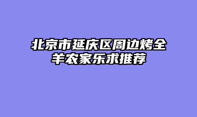 北京市延庆区周边烤全羊农家乐求推荐