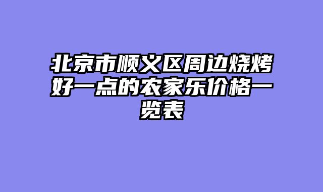 北京市顺义区周边烧烤好一点的农家乐价格一览表