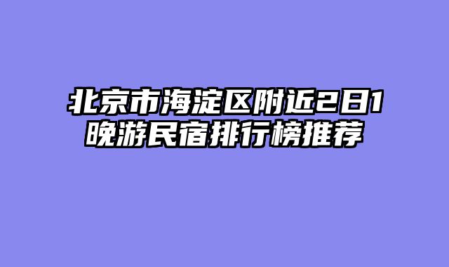 北京市海淀区附近2日1晚游民宿排行榜推荐
