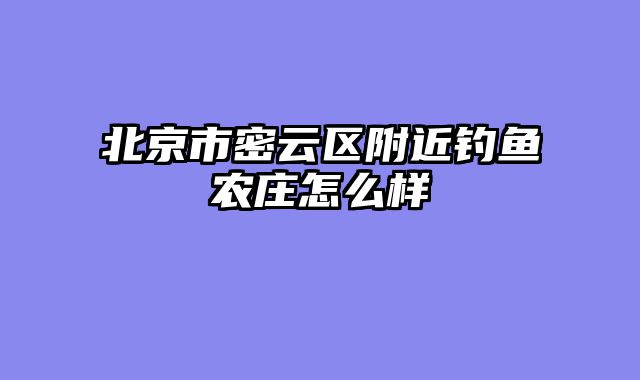 北京市密云区附近钓鱼农庄怎么样